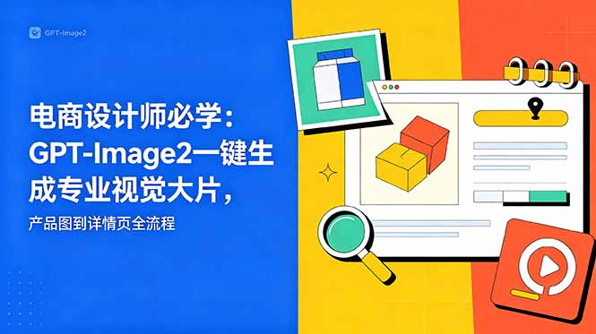 电商设计师必学-更新：GPT-Image2一键生成专业视觉大片，产品图到详情页全流程-爱搭资源网