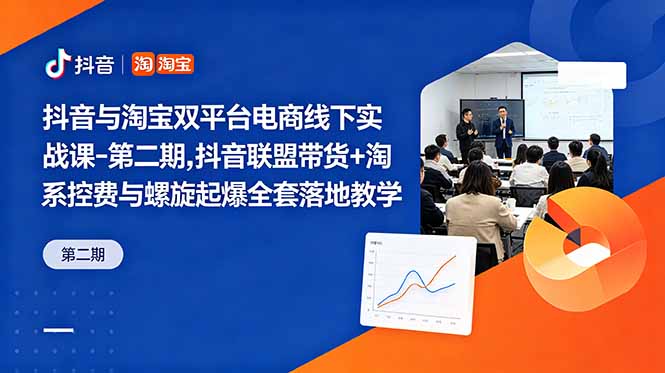 抖音与淘宝双平台电商线下实战课-第二期,抖音联盟带货+淘系控费与螺旋起爆全套落地教学-爱搭资源网