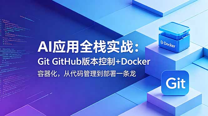 AI应用全栈实战：Git GitHub版本控制+Docker容器化，从代码管理到部署一条龙-爱搭资源网