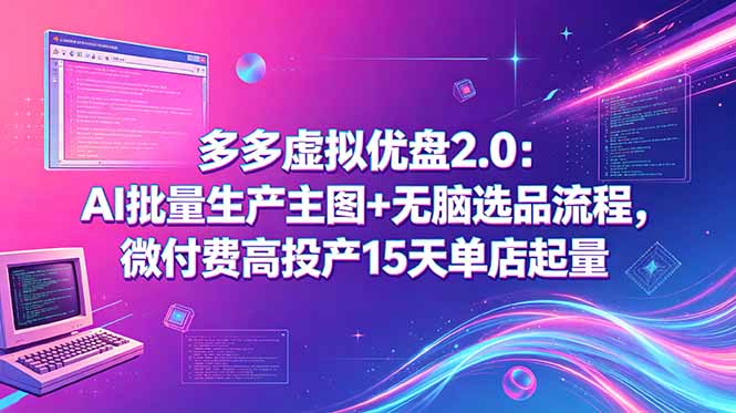 多多虚拟优盘2.0：AI批量生产主图+无脑选品流程，微付费高投产15天单店起量-爱搭资源网