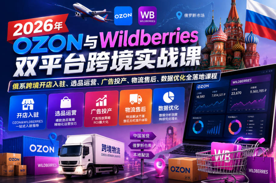 2026年OZON与Wildberries双平台跨境实战课，俄系跨境开店入驻、选品运营、广告投产、物流售后、数据优化全落地课程-爱搭资源网