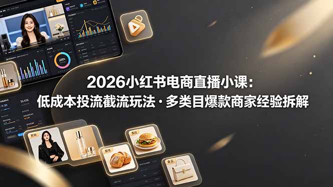 2026小红书电商直播小课，低成本投流截流玩法，多类目爆款商家经验完整拆解教学-爱搭资源网