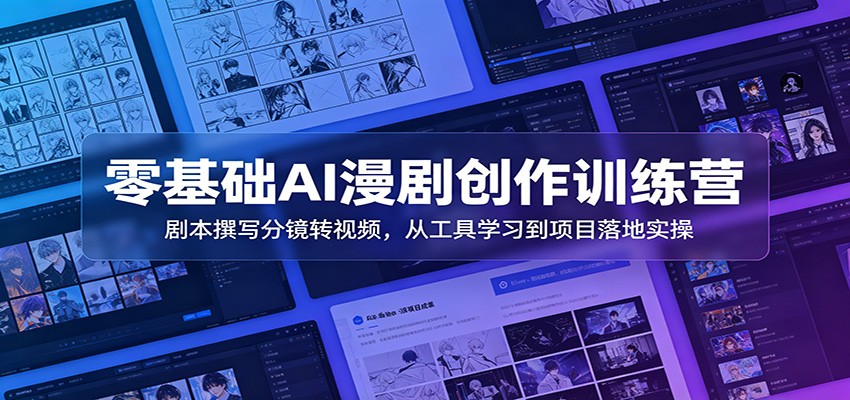 零基础AI漫剧创作训练营：剧本撰写分镜转视频，从工具学习到项目落地实操-爱搭资源网