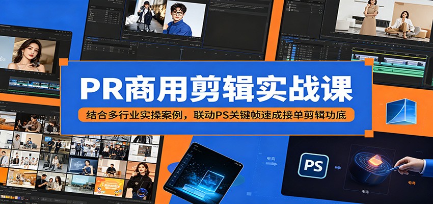 PR商用剪辑实战课：结合多行业实操案例，联动PS关键帧速成接单剪辑功底-爱搭资源网