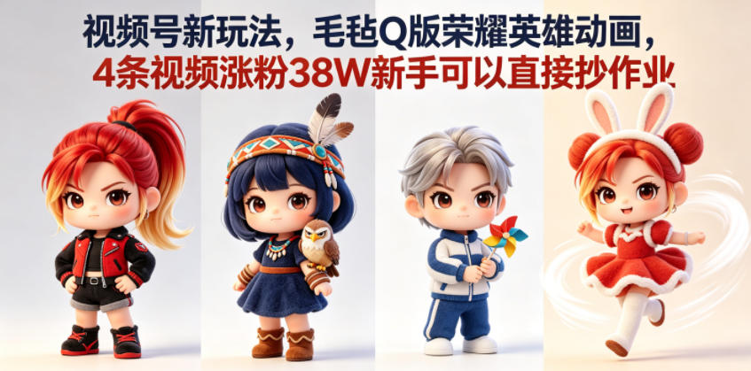 视频号新玩法，毛毡Q版荣耀英雄动画，4条视频涨粉38W新手可以直接抄作业-爱搭资源网