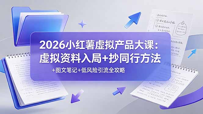 2026小红薯虚拟产品大课：虚拟资料入局+抄同行方法+图文笔记+低风险引流全攻略-爱搭资源网