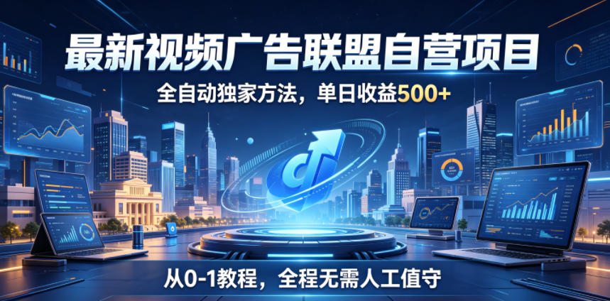 最新视频广告联盟自营项目，全自动独家方法，单日收益500+，从0-1教程，全程无需人工值守【揭秘】-爱搭资源网