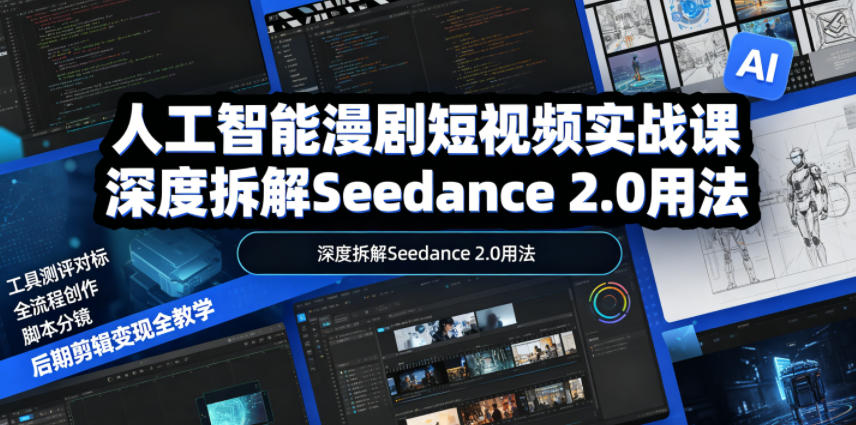 人工智能漫剧短视频实战课，深度拆解Seedance 2.0用法，工具测评对标+全流程创作+脚本分镜+后期剪辑变现全教学-爱搭资源网