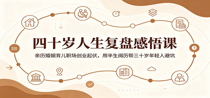 四十岁人生复盘感悟课：亲历婚姻育儿职场创业起伏，用半生阅历帮三十岁年轻人避坑-爱搭资源网