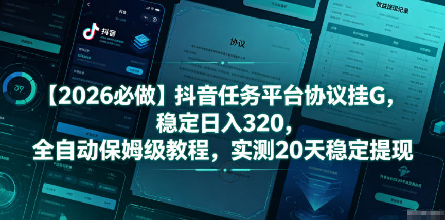 【2026必做】抖音任务平台协议挂G，稳定日入320，全自动保姆级教程，实测20天稳定提现【揭秘】-爱搭资源网