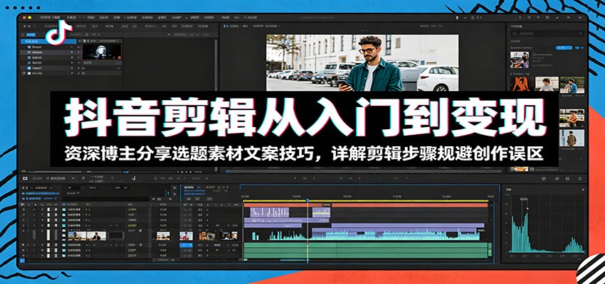抖音剪辑从入门到变现：资深博主分享选题素材文案技巧，详解剪辑步骤规避创作误区-爱搭资源网