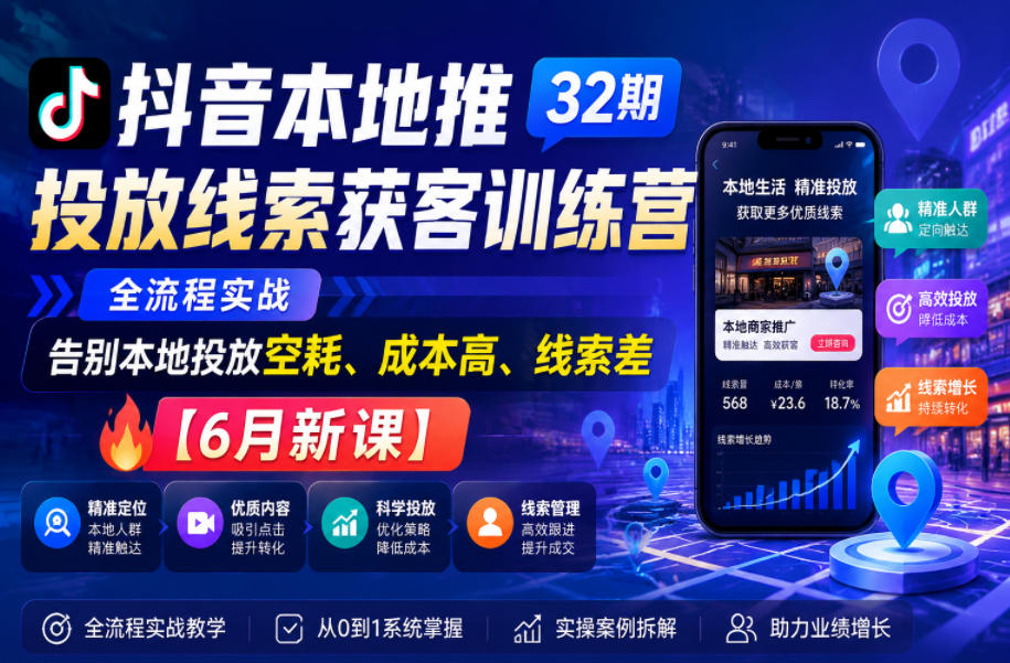 抖音本地推投放线索获客训练营32期，全流程实战，告别本地投放空耗、成本高、线索差【6月新课】-爱搭资源网