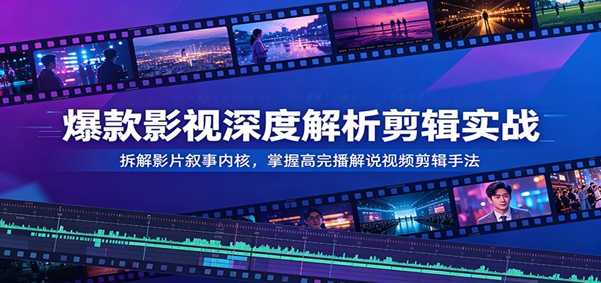 爆款影视深度解析剪辑实战:拆解影片叙事内核,掌握高完播解说视频剪辑手法-爱搭资源网