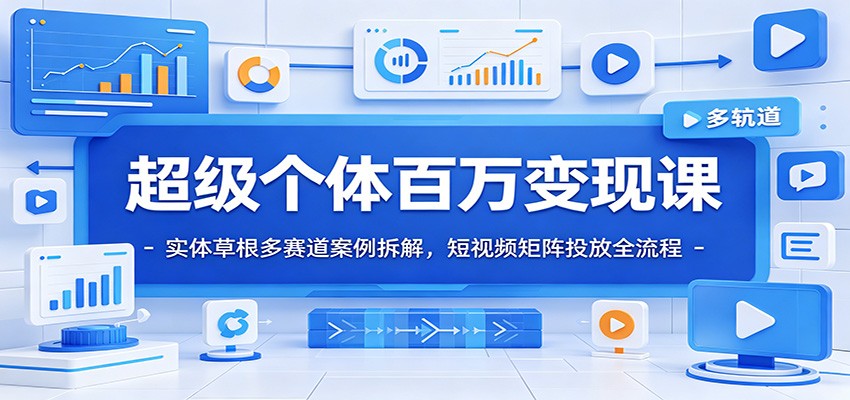 超级个体百万变现课：实体草根多赛道案例拆解，短视频矩阵投放全流程-爱搭资源网