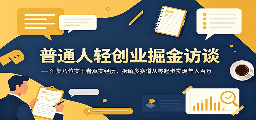 普通人轻创业掘金访谈：汇集八位实干者真实经历，拆解多赛道从零起步实现年入百万-爱搭资源网