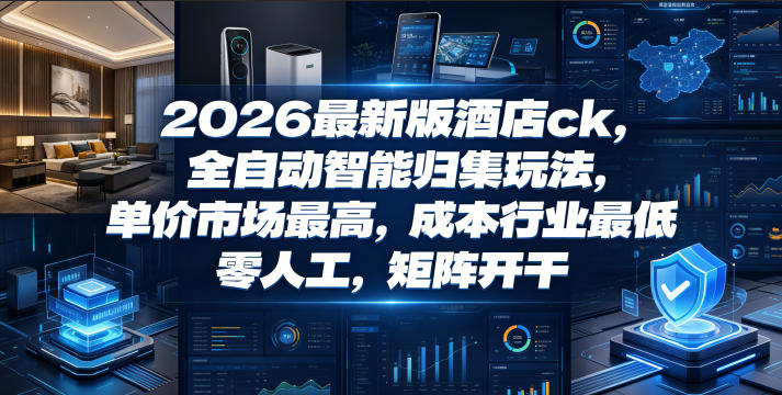 2026最新版酒店ck，全自动智能归集玩法，单价市场最高，成本行业最低，零人工，矩阵开干【揭秘】-爱搭资源网