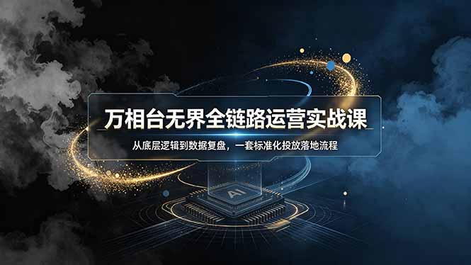 万相台无界全链路运营实战课，从底层逻辑到数据复盘，一套标准化投放落地流程-爱搭资源网