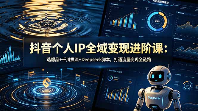 抖音个人IP全域变现进阶课-更新26年6月：选爆品+千川投流+Deepseek脚本，打通流量变现全链路-爱搭资源网