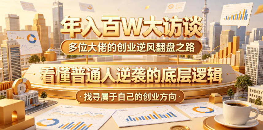 年入百W大访谈，多位大佬的创业逆风翻盘之路，看懂普通人逆袭的底层逻辑，找寻属于自己的创业方向-爱搭资源网