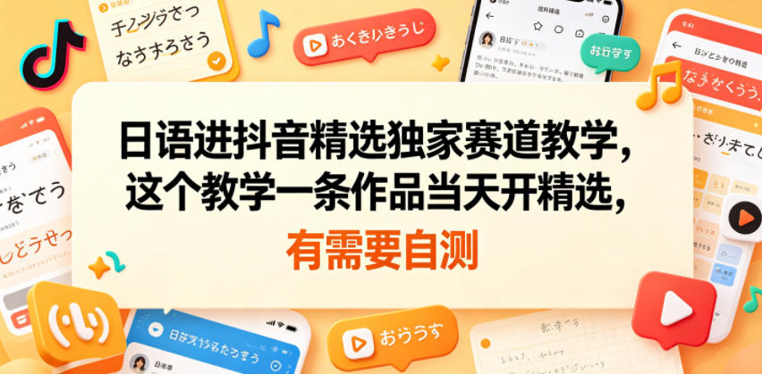 日语进抖音精选独家赛道教学，这个教学一条作品当天开精选，有需要自测-爱搭资源网