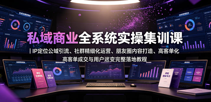 私域商业全系统实操课|IP定位公域引流、社群精细化运营、朋友圈内容打造、高客单成交与用户裂变完整落地教程-爱搭资源网