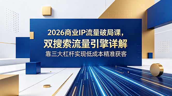 2026商业IP流量破局课，双搜索流量引擎详解，靠三大杠杆实现低成本精准获客-爱搭资源网