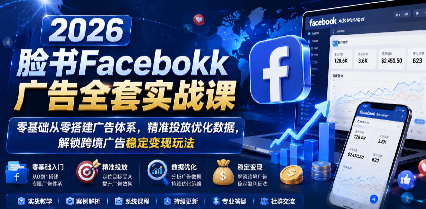 2026脸书Facebook广告全套实战课，零基础从零搭建广告体系，精准投放优化数据，解锁跨境广告稳定变现玩法-爱搭资源网