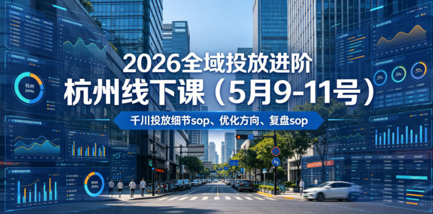 2026全域投放进阶杭州线下课(5月9-11号)，包括千川投放细节sop、优化方向、复盘sop(20小时录音+字幕)-爱搭资源网