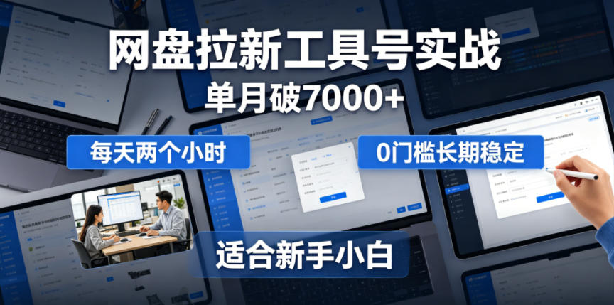 单月破7000+，网盘拉新工具号实战，每天两个小时，0门槛长期稳定，适合新手小白-爱搭资源网