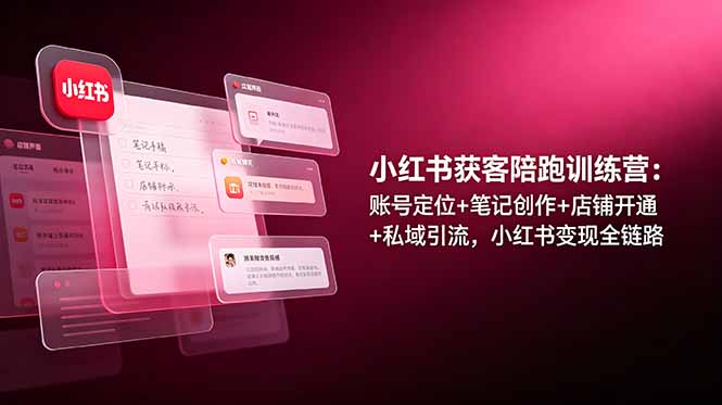 小红书获客陪跑训练营：账号定位+笔记创作+店铺开通+私域引流，小红书变现全链路-爱搭资源网