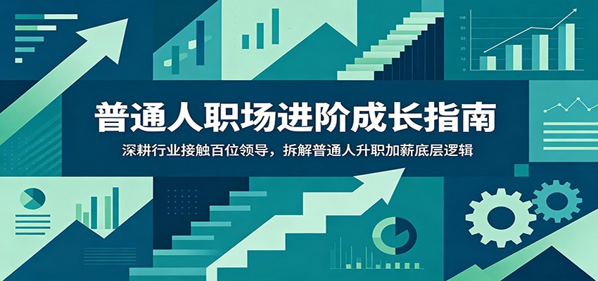 普通人职场进阶成长指南：深耕行业接触百位领导，拆解普通人升职加薪底层逻辑-爱搭资源网