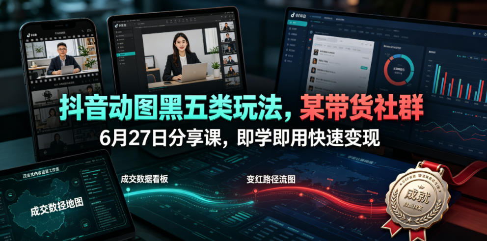 抖音动图黑五类玩法,某带货社群6月27日分享课,即学即用快速变现-爱搭资源网