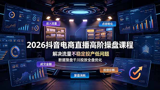 2026抖音电商直播高阶操盘课程，解决流量不稳定投产低问题，数据复盘千川投放全盘优化-爱搭资源网