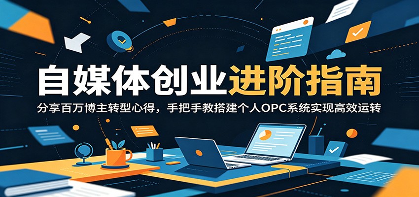 自媒体创业进阶指南：分享百万博主转型心得，手把手教搭建个人OPC系统实现高效运转-爱搭资源网