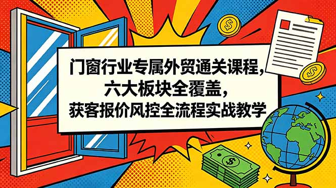 门窗行业专属外贸通关课程，六大板块全覆盖，获客报价风控全流程实战教学-爱搭资源网