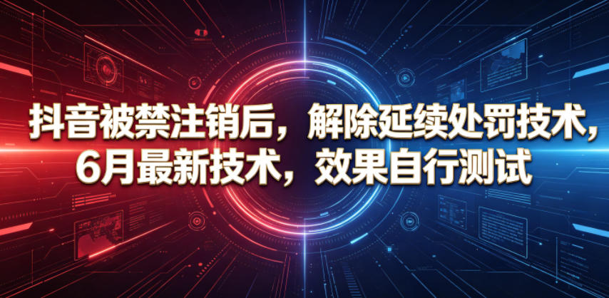抖音被禁注销后，解除延续处罚技术，6月最新技术，效果自行测试-爱搭资源网