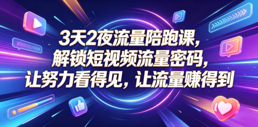 3天2夜流量陪跑课，解锁短视频流量密码，让努力看得见，让流量賺得到-爱搭资源网