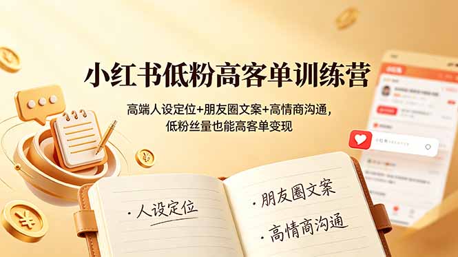 小红书低粉高客单训练营：高端人设定位+朋友圈文案+高情商沟通，低粉丝量也能高客单变现-爱搭资源网