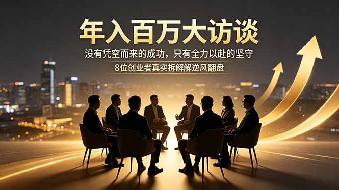 年入百万大访谈：没有凭空而来的成功，只有全力以赴的坚守，8位创业者真实拆解逆风翻盘路-爱搭资源网