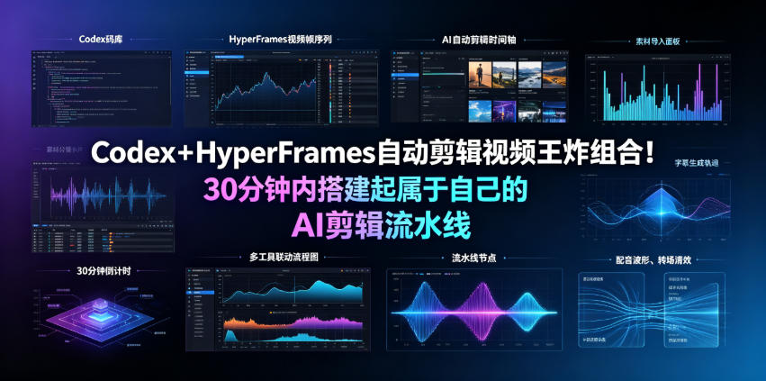 Codex＋HyperFrames自动剪辑视频王炸组合！30分钟内搭建起属于自己的AI剪辑流水线(完整版实操教程手册)-爱搭资源网