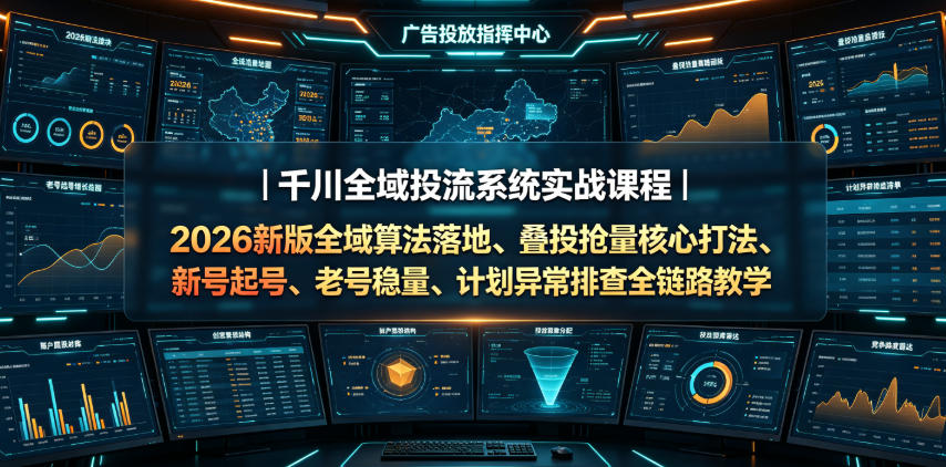 千川全域投流系统实战课程|2026新版全域算法落地、叠投抢量核心打法、新号起号、老号稳量、计划异常排查全链路教学-爱搭资源网