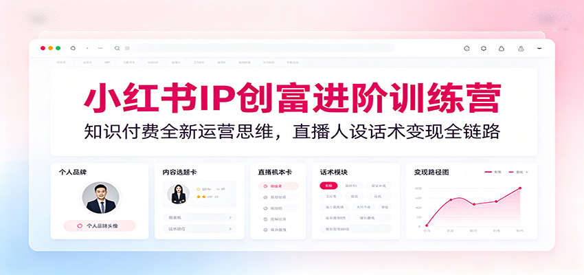 小红书IP创富进阶训练营：知识付费全新运营思维，直播人设话术变现全链路-爱搭资源网