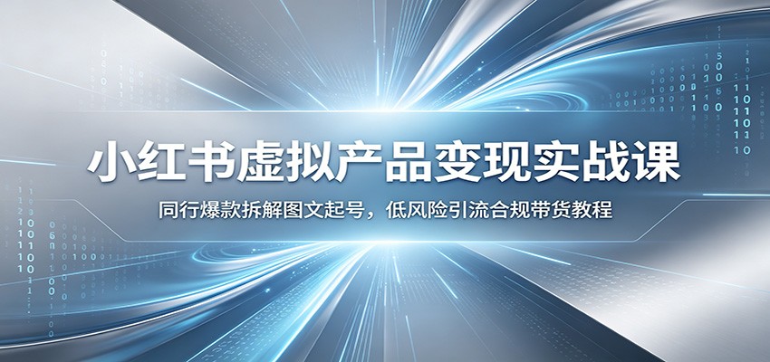 小红书虚拟产品变现实战课:同行爆款拆解图文起号,低风险引流合规带货教程-爱搭资源网