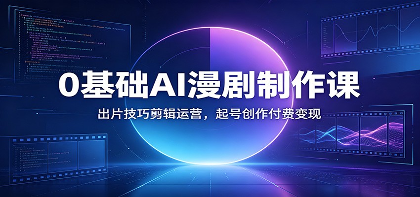 0基础AI漫剧制作课：出片技巧剪辑运营，起号创作付费变现-爱搭资源网