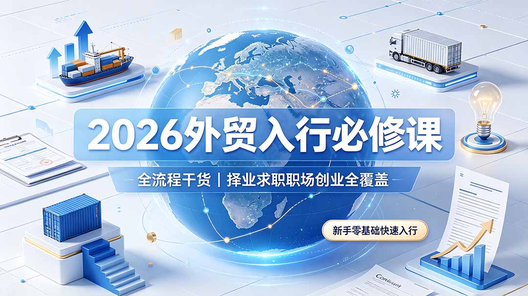 2026外贸入行必修课｜全流程干货，择业求职职场创业全覆盖，新手零基础快速入行-爱搭资源网