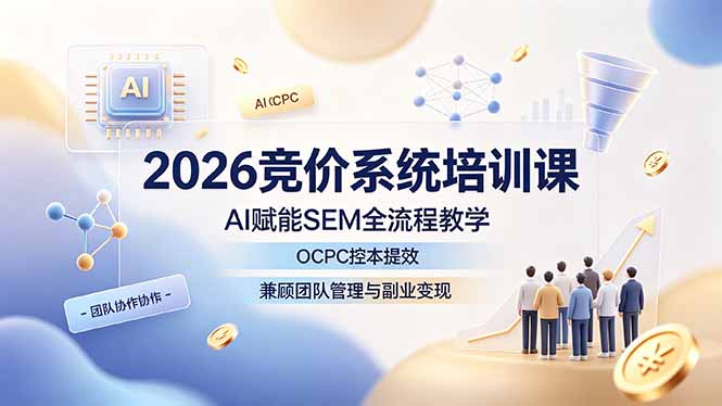 2026竞价系统培训课，AI赋能SEM全流程教学，OCPC控本提效，兼顾团队管理与副业变现-爱搭资源网