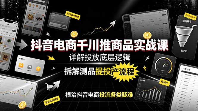 抖音电商千川推商品实战课：详解投放底层逻辑，拆解测品提投产流程，根治抖音电商投流各类疑难-爱搭资源网