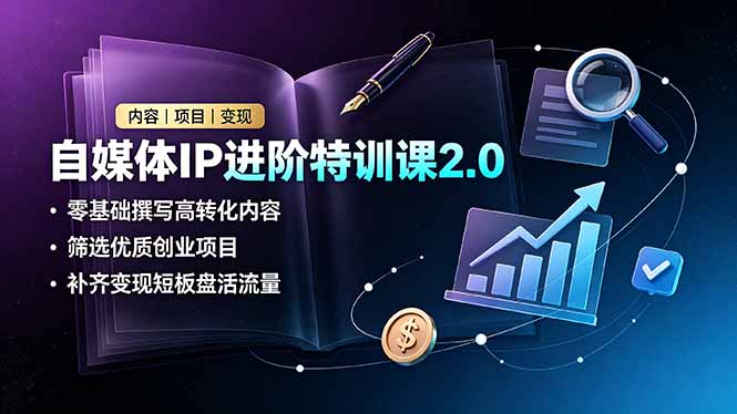 自媒体IP进阶特训课2.0，零基础撰写高转化内容，筛选优质创业项目，补齐变现短板盘活流量-爱搭资源网