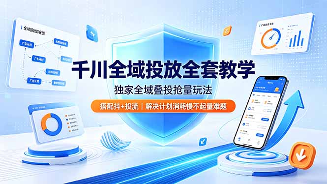 千川全域投放全套教学，独家全域叠投抢量玩法，搭配抖+投流，解决计划消耗慢不起量难题-爱搭资源网