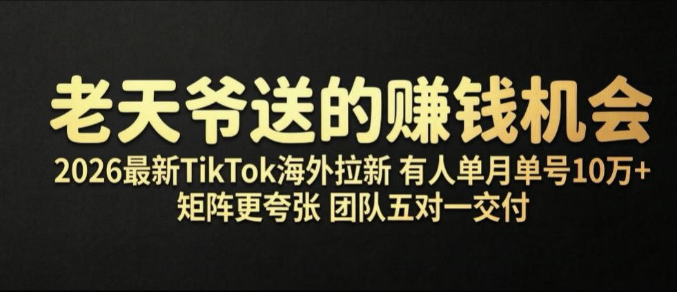 老天爷送的賺钱机会！2026最新TikTok海外拉新，有人单月单号10W+，矩阵更夸张，团队交付【揭秘】-爱搭资源网